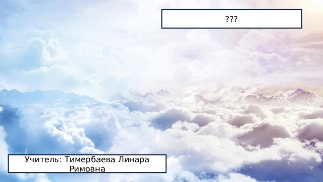 ??? Учитель: Тимербаева Линара Римовна 
