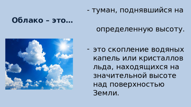 - туман, поднявшийся на  определенную высоту. это скопление водяных капель или кристаллов льда, находящихся на значительной высоте над поверхностью Земли. Облако – это… 