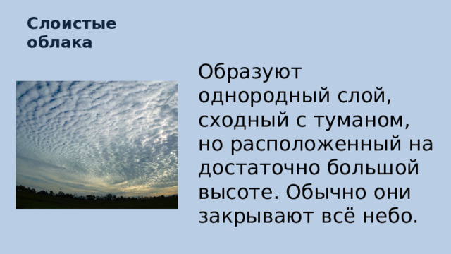 Слоистые облака Образуют однородный слой, сходный с туманом, но расположенный на достаточно большой высоте. Обычно они закрывают всё небо. 