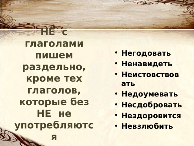 НЕ с глаголами пишем раздельно, кроме тех глаголов, которые без НЕ не употребляются Негодовать Ненавидеть Неистовствовать Недоумевать Несдобровать Нездоровится Невзлюбить   