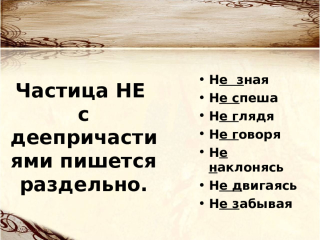 Частица НЕ с деепричастиями пишется раздельно. Н е з ная Н е с пеша Н е г лядя Н е г оворя Н е н аклонясь Н е д вигаясь Н е з абывая 