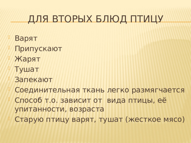 Для вторых блюд птицу Варят Припускают Жарят Тушат Запекают Соединительная ткань легко размягчается Способ т.о. зависит от вида птицы, её упитанности, возраста Старую птицу варят, тушат (жесткое мясо) 