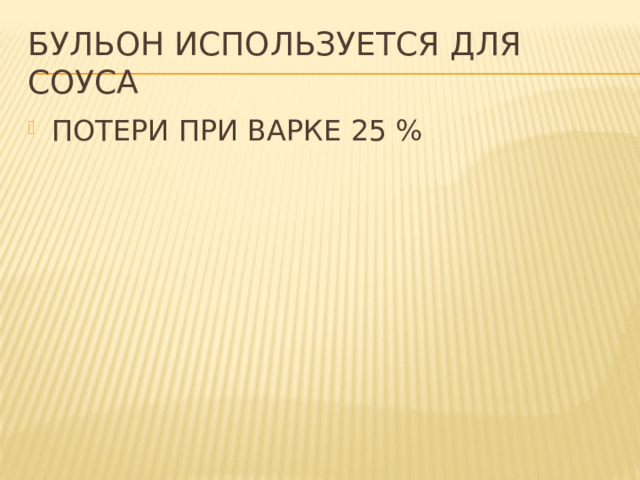 Бульон используется для соуса ПОТЕРИ ПРИ ВАРКЕ 25 % 