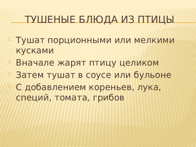 Тушеные блюда из птицы Тушат порционными или мелкими кусками Вначале жарят птицу целиком Затем тушат в соусе или бульоне С добавлением кореньев, лука, специй, томата, грибов 