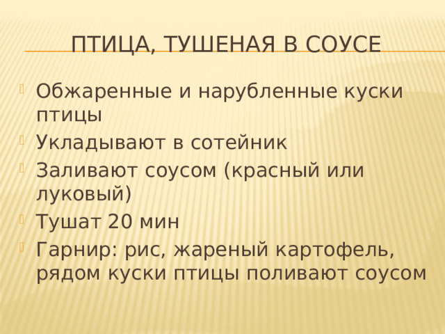 Птица, тушеная в соусе Обжаренные и нарубленные куски птицы Укладывают в сотейник Заливают соусом (красный или луковый) Тушат 20 мин Гарнир: рис, жареный картофель, рядом куски птицы поливают соусом 