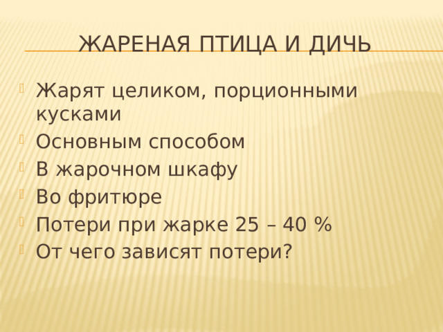 ЖАРеная птица и дичь Жарят целиком, порционными кусками Основным способом В жарочном шкафу Во фритюре Потери при жарке 25 – 40 % От чего зависят потери? 