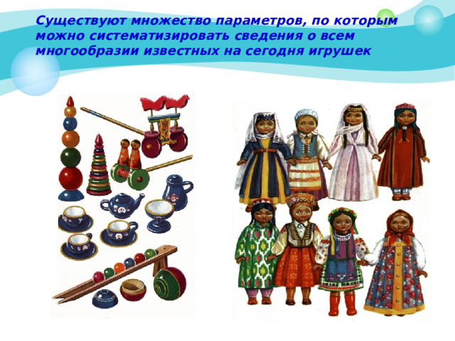 Существуют множество параметров, по которым можно систематизировать сведения о всем многообразии известных на сегодня игрушек 