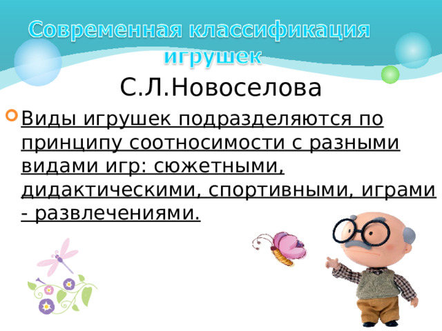 С.Л.Новоселова Виды игрушек подразделяются по принципу соотносимости с разными видами игр: сюжетными, дидактическими, спортивными, играми - развлечениями. 