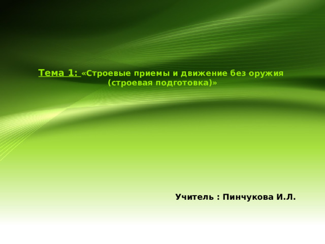      Тема 1: «Строевые приемы и движение без оружия  (строевая подготовка)» Учитель : Пинчукова И.Л. 