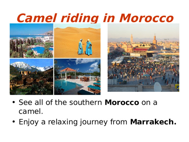 Camel riding in Morocco See all of the southern Morocco on a camel. Enjoy a relaxing journey from Marrakech. 