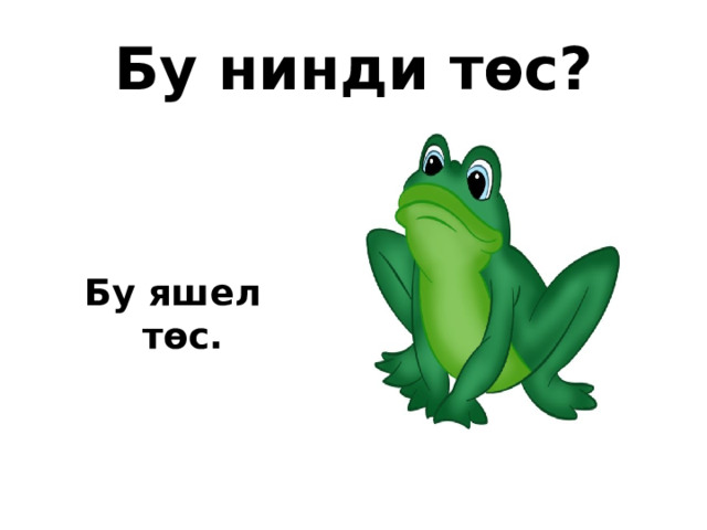 Бу нинди төс? Бу яшел төс. 