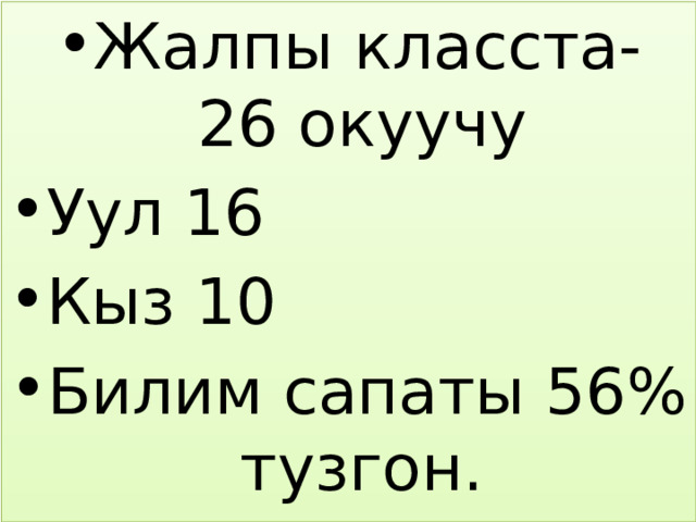 Жалпы класста- 26 окуучу Уул 16 Кыз 10 Билим сапаты 56% тузгон. 