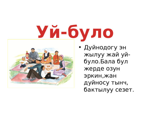  Уй-було  Дуйнодогу эн жылуу жай уй-було.Бала бул жерде озун эркин,жан дуйносу тынч, бактылуу сезет. 