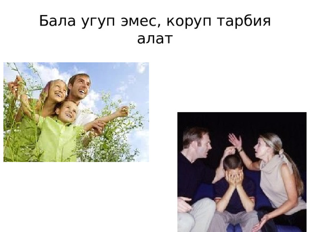 Бала угуп эмес, коруп тарбия алат 