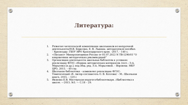 Литература: Развитие читательской компетенции школьников во внеурочной деятельности/Н.В. Борисова, Е. В. Лынник: методическое пособие. – Краснодар: ГБОУ ИРО Краснодарского края. -2017, - 140 с.  Минпросвещения России от 05.07.2022 N ТВ-1290/03 