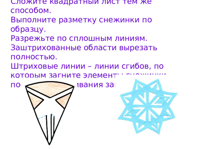 Сложите квадратный лист тем же способом.  Выполните разметку снежинки по образцу.  Разрежьте по сплошным линиям.  Заштрихованные области вырезать полностью.  Штриховые линии – линии сгибов, по которым загните элементы снежинки после разворачивания заготовки. 
