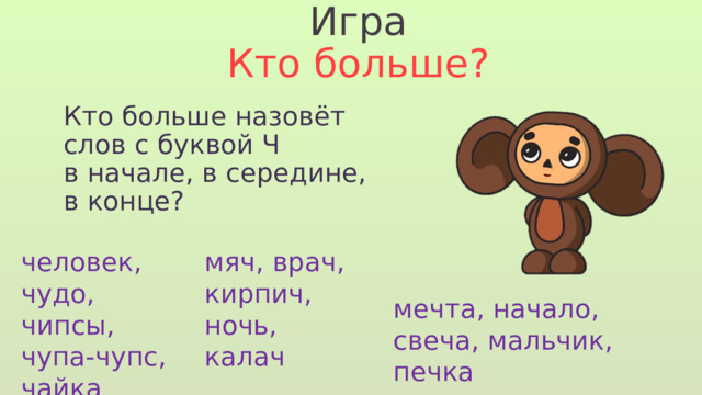 Игра Кто больше? Кто больше назовёт слов с буквой Ч в начале, в середине, в конце? человек, чудо, чипсы, чупа-чупс, чайка мяч, врач, кирпич, ночь, калач мечта, начало, свеча, мальчик, печка 