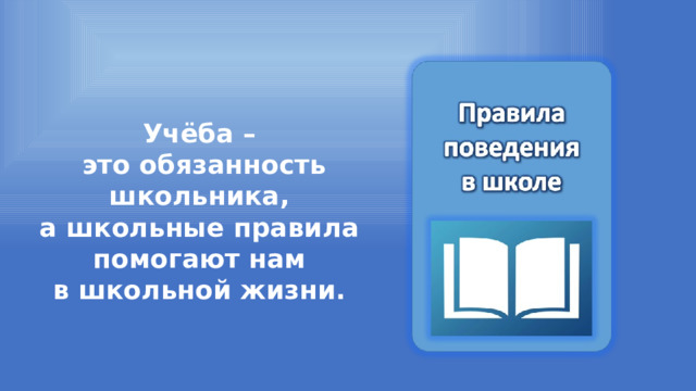 Учёба – это обязанность школьника, а школьные правила помогают нам в школьной жизни. 