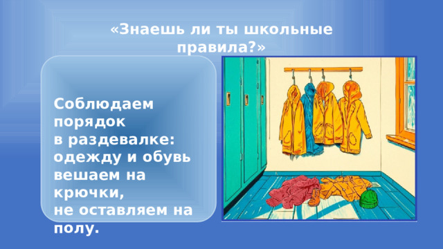 «Знаешь ли ты школьные правила?»  Соблюдаем порядок в раздевалке: одежду и обувь вешаем на крючки, не оставляем на полу. 