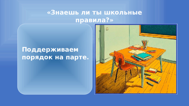 «Знаешь ли ты школьные правила?»  Поддерживаем порядок на парте. 