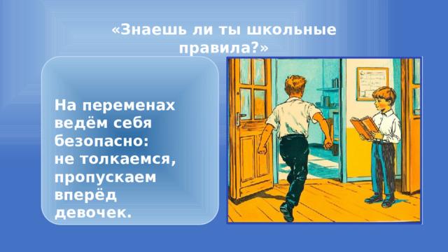 «Знаешь ли ты школьные правила?»  На переменах ведём себя безопасно: не толкаемся, пропускаем вперёд девочек. 