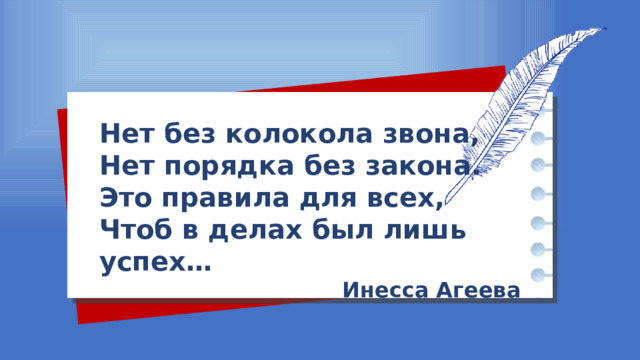 Нет без колокола звона, Нет порядка без закона. Это правила для всех, Чтоб в делах был лишь успех… Инесса Агеева 