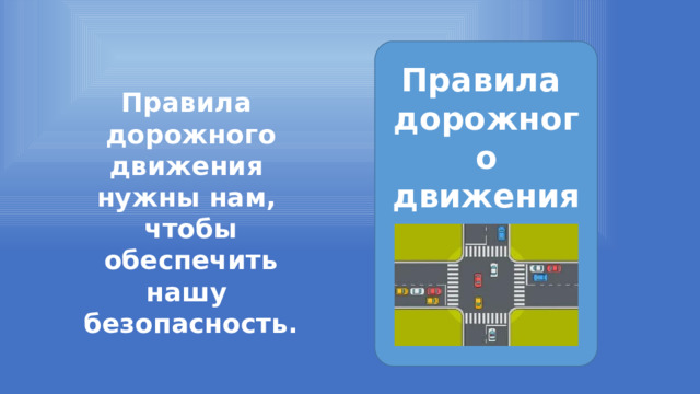  Правила дорожного движения      Правила дорожного движения нужны нам, чтобы обеспечить нашу безопасность. 