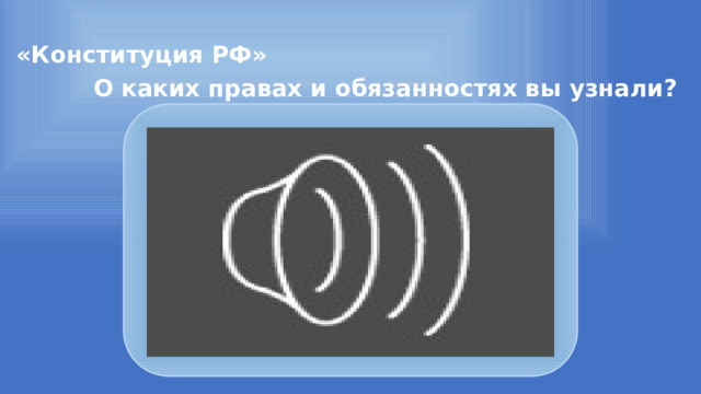 «Конституция РФ» О каких правах и обязанностях вы узнали? 