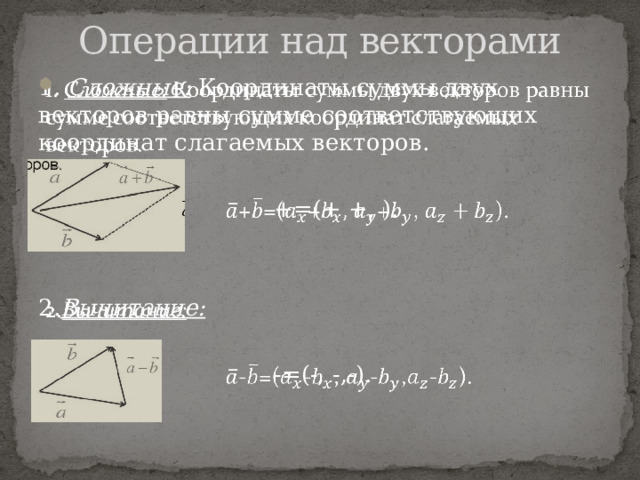 Операции над векторами   1. Сложные: Координаты суммы двух векторов равны сумме соответствующих координат слагаемых векторов.  +=(+ +, ). 2. Вычитание:  -=(-, -,-). 