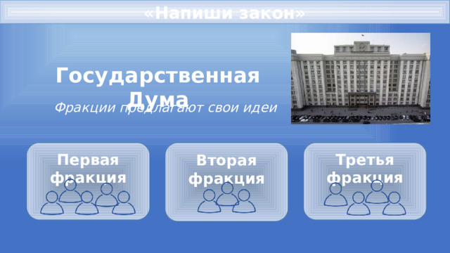 «Напиши закон» Государственная Дума Фракции предлагают свои идеи Первая фракция Вторая фракция Третья фракция       