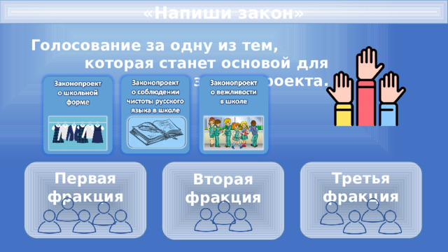 «Напиши закон» Голосование за одну из тем, которая станет основой для законопроекта. Вторая фракция Третья фракция Первая фракция       