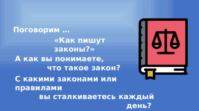 Поговорим … «Как пишут законы?» А как вы понимаете, что такое закон? С какими законами или правилами вы сталкиваетесь каждый день? 