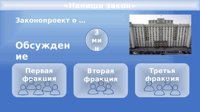 «Напиши закон» Законопроект о … 3 мин Обсуждение Первая фракция Вторая фракция Третья фракция       