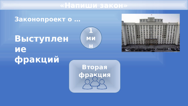 «Напиши закон» Законопроект о … 1 мин Выступление фракций Вторая фракция   