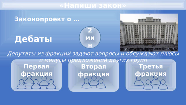 «Напиши закон» Законопроект о … 2 мин Дебаты Депутаты из фракций задают вопросы и обсуждают плюсы и минусы предложений других групп Первая фракция Вторая фракция Третья фракция       