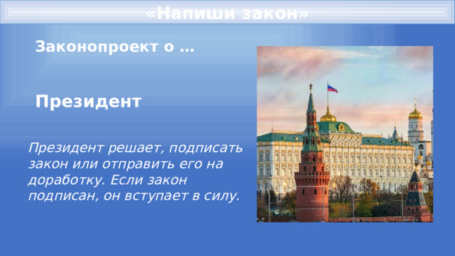 «Напиши закон» Законопроект о … Президент Президент решает, подписать закон или отправить его на доработку. Если закон подписан, он вступает в силу. 