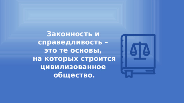 Законность и справедливость – это те основы, на которых строится цивилизованное общество. 