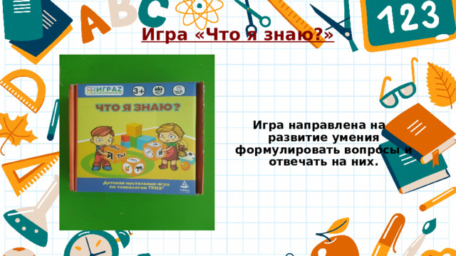 Игра «Что я знаю?»  Игра направлена на развитие умения формулировать вопросы и отвечать на них. 