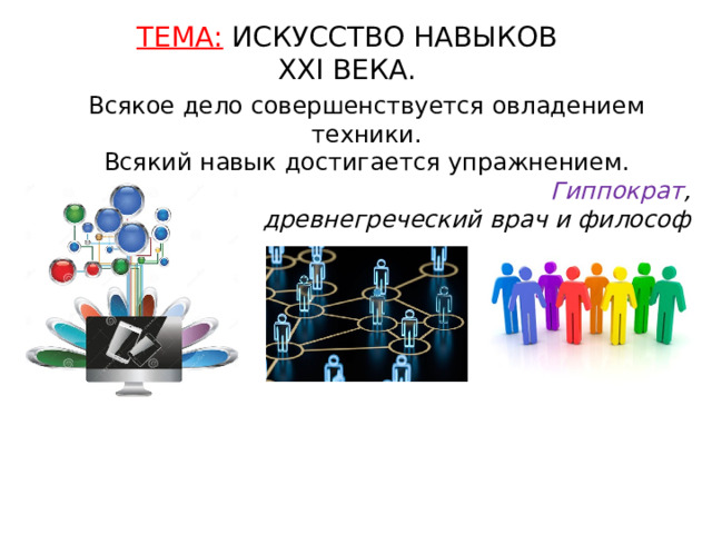 ТЕМА: ИСКУССТВО НАВЫКОВ ХХI ВЕКА. Всякое дело совершенствуется овладением техники. Всякий навык достигается упражнением.   Гиппократ , древнегреческий врач и философ 