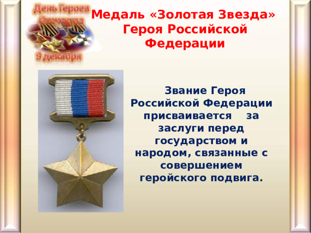 Медаль «Золотая Звезда »   Героя Росси йской Федерации  Звание Героя Российской Федерации присваивается за заслуги перед государством и народом, связанные с совершением геройского подвига.  