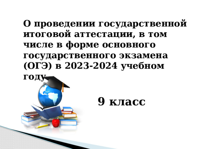 О проведении государственной итоговой аттестации, в том числе в форме основного государственного экзамена (ОГЭ) в 2023-2024 учебном году 9 класс 