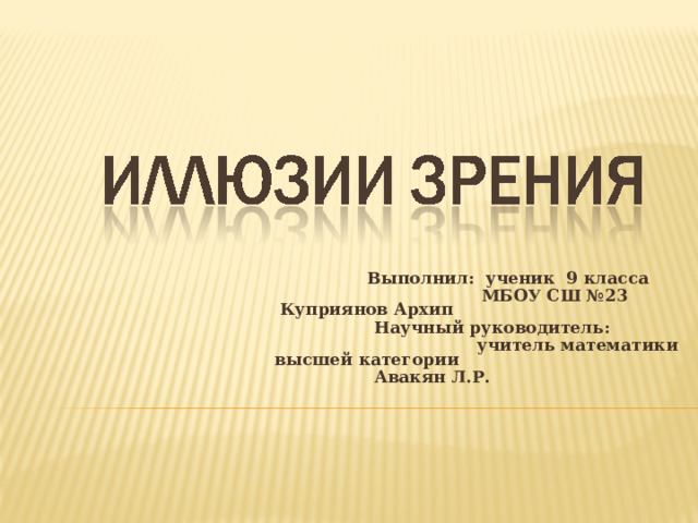  Выполнил: ученик 9 класса  МБОУ СШ №23 Куприянов Архип  Научный руководитель:  учитель математики высшей категории  Авакян Л.Р.   