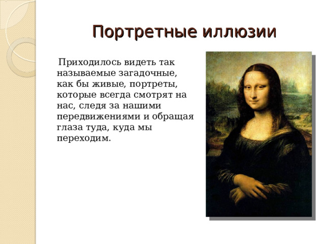 Портретные иллюзии  Приходилось видеть так называемые загадочные, как бы живые, портреты, которые всегда смотрят на нас, следя за нашими передвижениями и обращая глаза туда, куда мы переходим. 