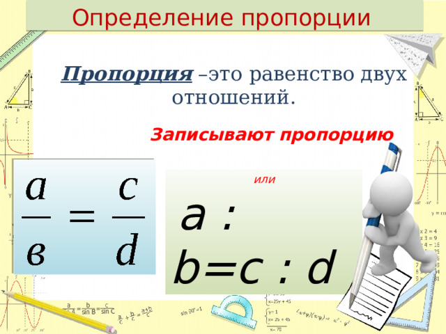 Определение пропорции Пропорция –это равенство двух отношений. Записывают пропорцию или  a : b=c : d 