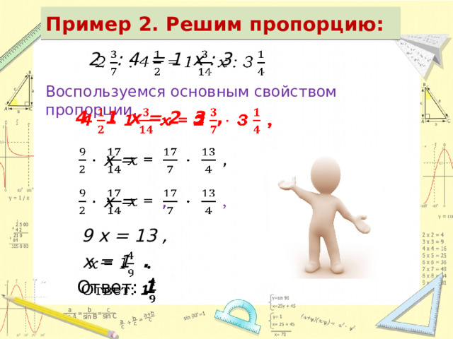 Пример 2. Решим пропорцию: 2 : 4 = 1 х : 3   Воспользуемся основным свойством пропорции. 4 1 х = 2 3 ,     х =     х = ,   9 х = 13 , х = 1 .   Ответ: 1   