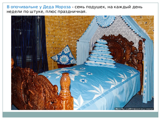 В опочивальне у Деда Мороза - семь подушек, на каждый день недели по штуке, плюс праздничная. 