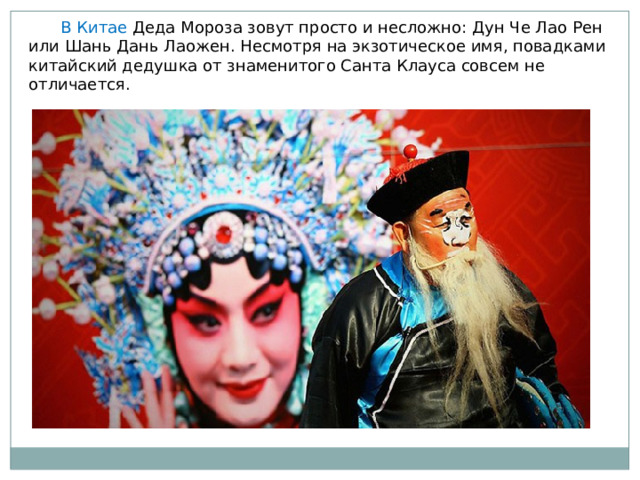  В Китае Деда Мороза зовут просто и несложно: Дун Че Лао Рен или Шань Дань Лаожен. Несмотря на экзотическое имя, повадками китайский дедушка от знаменитого Санта Клауса совсем не отличается. 