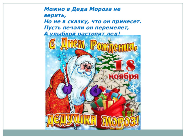 Можно в Деда Мороза не верить, Но не в сказку, что он принесет. Пусть печали он перемелет, А улыбкой растопит лед! 