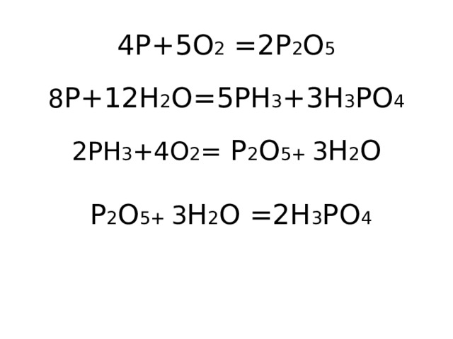 4P+5O 2 =2P 2 O 5   8 P+12H 2 O=5PH 3 +3H 3 PO 4   2PH 3 +4O 2 = P 2 O 5+ 3 H 2 O   P 2 O 5+ 3 H 2 O =2H 3 PO 4     