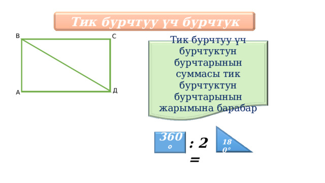 Тик бурчтуу үч бурчтук В С Тик бурчтуу үч бурчтуктун бурчтарынын суммасы тик бурчтуктун бурчтарынын жарымына барабар Д А 360° : 2 = 180° 